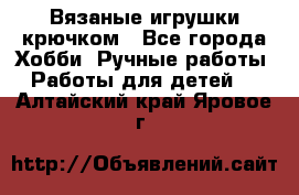 Вязаные игрушки крючком - Все города Хобби. Ручные работы » Работы для детей   . Алтайский край,Яровое г.